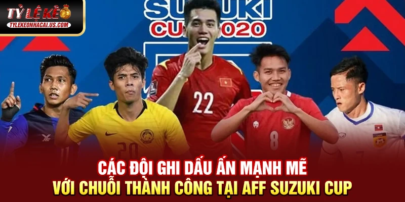 AFF Cup - Giải Đấu Bóng Đá Hấp Dẫn Nhất Đông Nam Á 35 Các đội ghi dấu ấn mạnh mẽ với chuỗi thành công tại AFF Suzuki Cup
